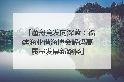 渔舟竞发向深蓝：福建渔业借渔博会解码高质量发展新路径