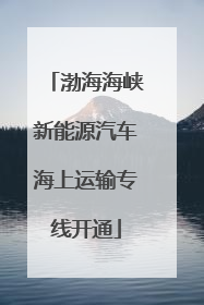 渤海海峡新能源汽车海上运输专线开通