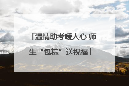 温情助考暖人心 师生“包粽”送祝福