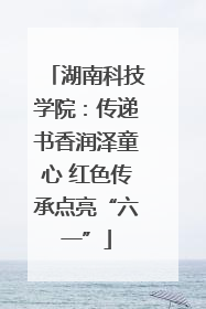 湖南科技学院：传递书香润泽童心 红色传承点亮“六一”