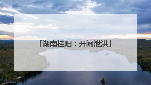 湖南桂阳：开闸泄洪