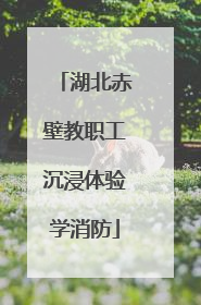 湖北赤壁教职工沉浸体验学消防