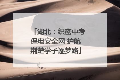 湖北：织密中考保电安全网 护航荆楚学子逐梦路