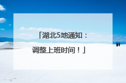 湖北5地通知：调整上班时间！