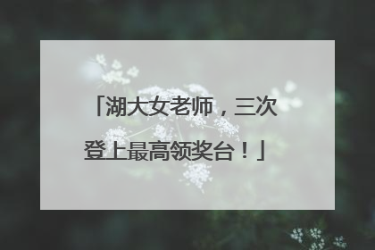 湖大女老师，三次登上最高领奖台！