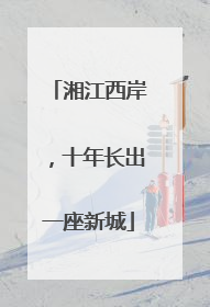 湘江西岸，十年长出一座新城