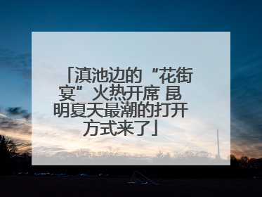 滇池边的“花街宴”火热开席 昆明夏天最潮的打开方式来了