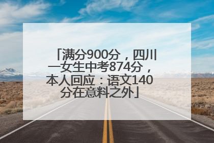 满分900分，四川一女生中考874分，本人回应：语文140分在意料之外
