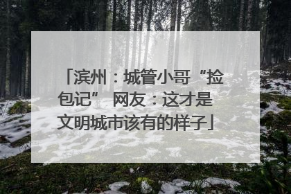 滨州：城管小哥“捡包记” 网友：这才是文明城市该有的样子