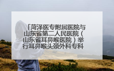 菏泽医专附属医院与山东省第二人民医院（山东省耳鼻喉医院）举行耳鼻喉头颈外科专科联盟签约揭牌仪式