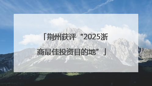 荆州获评“2025浙商最佳投资目的地”