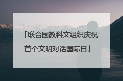 联合国教科文组织庆祝首个文明对话国际日