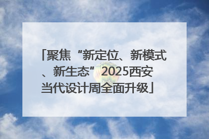 聚焦“新定位、新模式、新生态”2025西安当代设计周全面升级