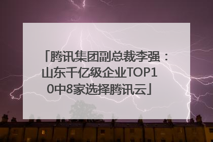 腾讯集团副总裁李强：山东千亿级企业TOP10中8家选择腾讯云