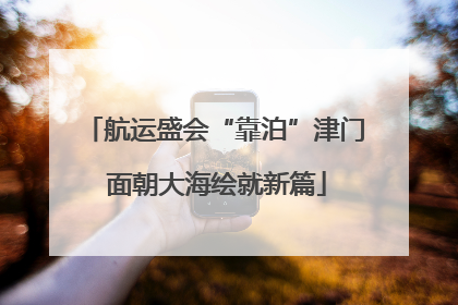 航运盛会“靠泊”津门 面朝大海绘就新篇