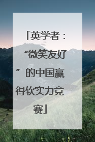 英学者：“微笑友好”的中国赢得软实力竞赛