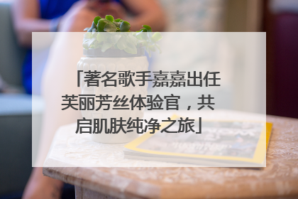 著名歌手嘉嘉出任芙丽芳丝体验官，共启肌肤纯净之旅