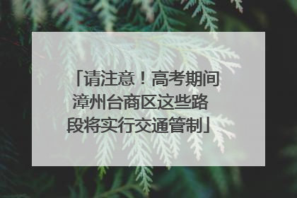 请注意！高考期间 漳州台商区这些路段将实行交通管制