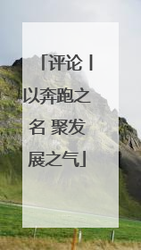 评论丨以奔跑之名 聚发展之气