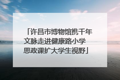 许昌市博物馆携千年文脉走进健康路小学 思政课扩大学生视野