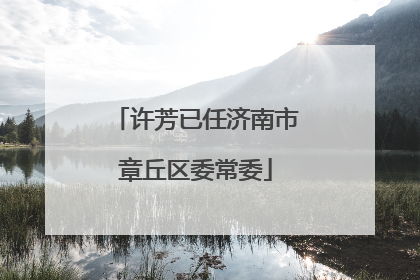 许芳已任济南市章丘区委常委