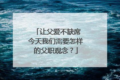 让父爱不缺席 今天我们需要怎样的父职观念？
