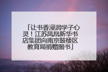 让书香浸润学子心灵！江苏凤凰新华书店集团向南京鼓楼区教育局捐赠图书