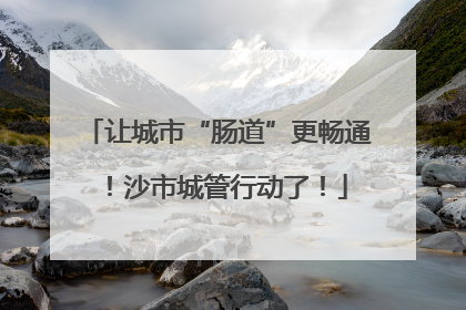 让城市“肠道”更畅通！沙市城管行动了！