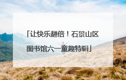 让快乐翻倍！石景山区图书馆六一童趣特辑