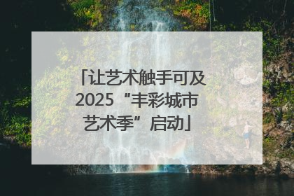 让艺术触手可及 2025“丰彩城市艺术季”启动