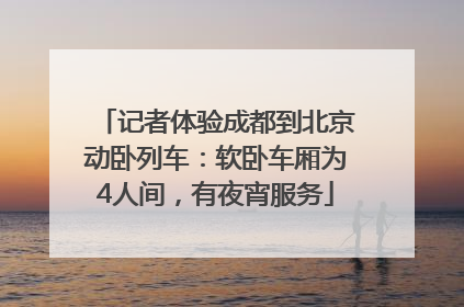 记者体验成都到北京动卧列车：软卧车厢为4人间，有夜宵服务