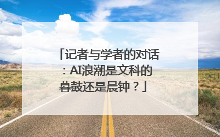 记者与学者的对话：AI浪潮是文科的暮鼓还是晨钟？