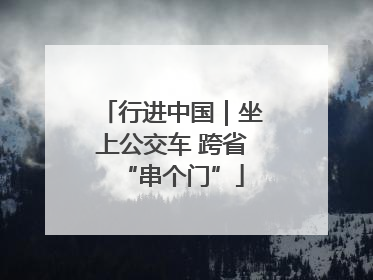 行进中国｜坐上公交车 跨省“串个门”
