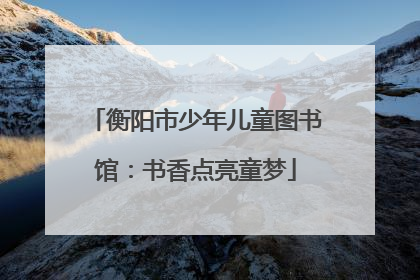 衡阳市少年儿童图书馆：书香点亮童梦