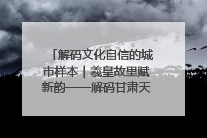 解码文化自信的城市样本｜羲皇故里赋新韵——解码甘肃天水的文化自信样本