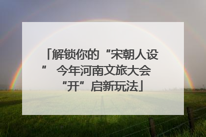 解锁你的“宋朝人设” 今年河南文旅大会“开”启新玩法