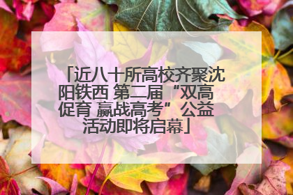 近八十所高校齐聚沈阳铁西 第二届“双高促育 赢战高考”公益活动即将启幕