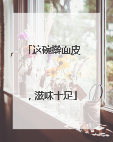 这碗擀面皮，滋味十足