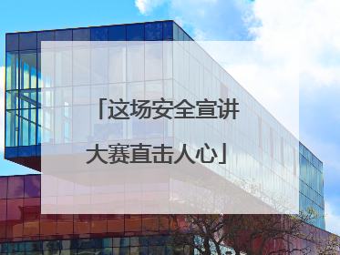 这场安全宣讲大赛直击人心