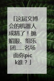 这届文博会的机器人成精了！抛媚眼、组乐团……名场面你pick谁？