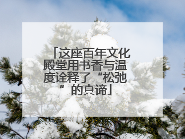 这座百年文化殿堂用书香与温度诠释了“松弛”的真谛