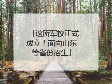 这所军校正式成立！面向山东等省份招生