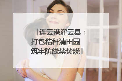 连云港灌云县：打包秸秆清田园 筑牢防线禁焚烧