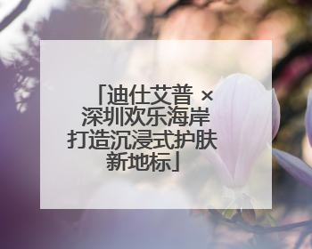 迪仕艾普 × 深圳欢乐海岸打造沉浸式护肤新地标