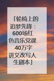 轮椅上的追梦先锋：600场红色音乐党课 40万字讲义改写人生剧本