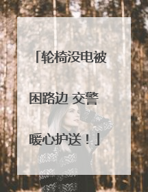 轮椅没电被困路边 交警暖心护送！