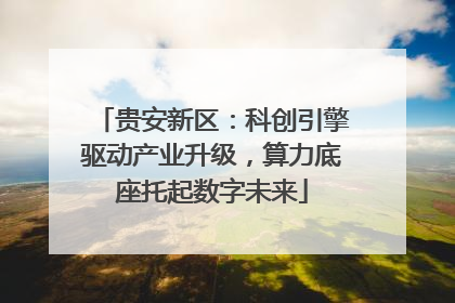 贵安新区：科创引擎驱动产业升级，算力底座托起数字未来