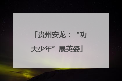 贵州安龙：“功夫少年”展英姿
