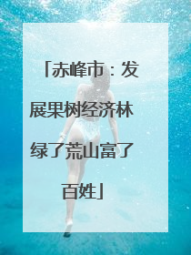 赤峰市：发展果树经济林绿了荒山富了百姓