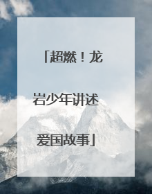 超燃！龙岩少年讲述爱国故事